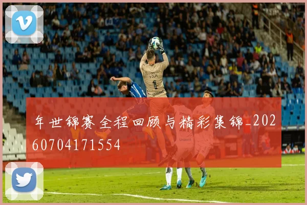 年世锦赛全程回顾与精彩集锦_20260704171554