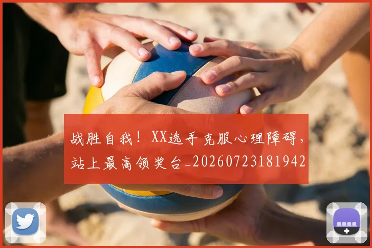 战胜自我!XX选手克服心理障碍,站上最高领奖台_20260723181942