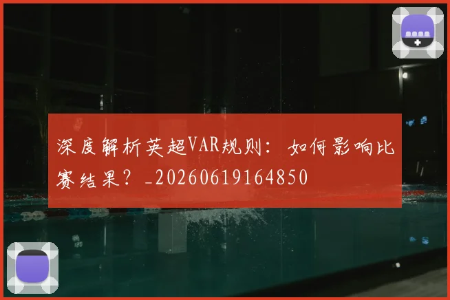 深度解析英超VAR规则:如何影响比赛结果?_20260619164850