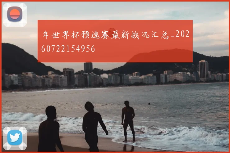 年世界杯预选赛最新战况汇总_20260722154956