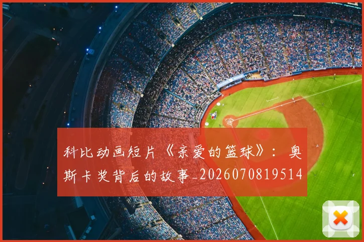 科比动画短片《亲爱的篮球》：奥斯卡奖背后的故事_20260708195146_20260802165125