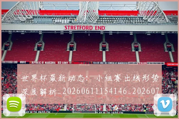 世界杯最新动态：小组赛出线形势深度解析_20260611154146_20260715191018