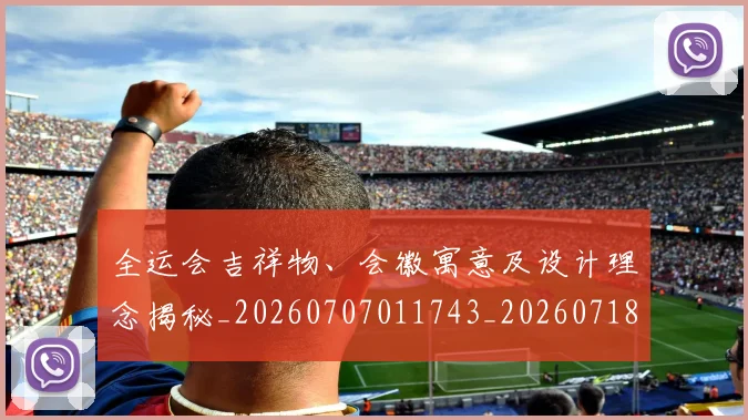 全运会吉祥物、会徽寓意及设计理念揭秘_20260707011743_20260718004051