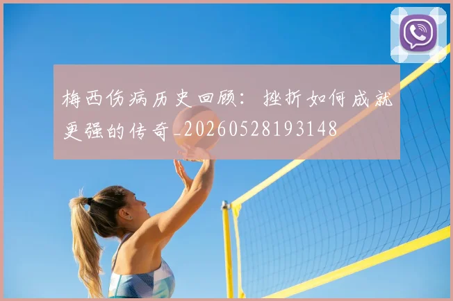 梅西伤病历史回顾:挫折如何成就更强的传奇_20260528193148