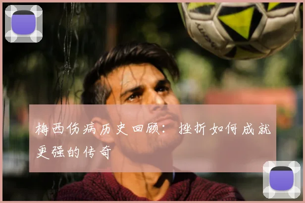 梅西伤病历史回顾：挫折如何成就更强的传奇