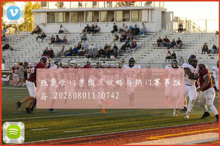 残奥会门票购买攻略与热门赛事推荐_20260801170742