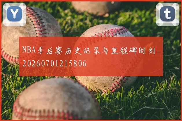 NBA季后赛历史记录与里程碑时刻_20260701215806