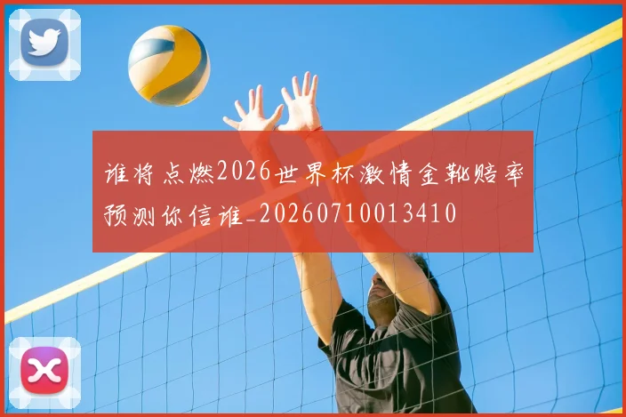 谁将点燃2026世界杯激情金靴赔率预测你信谁_20260710013410