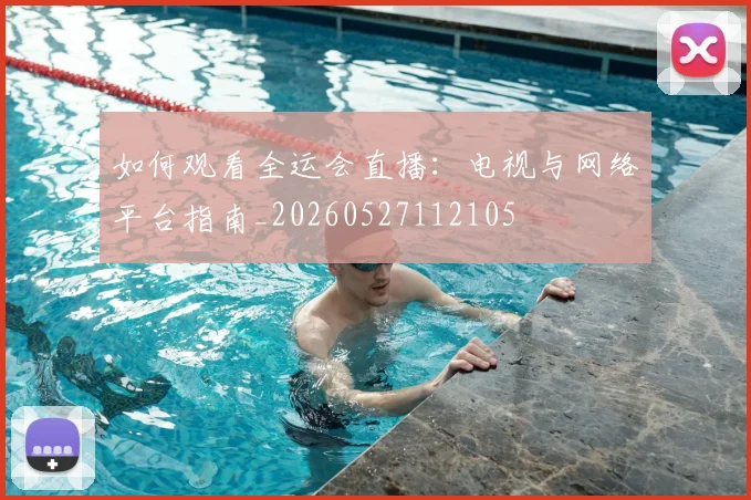 如何观看全运会直播:电视与网络平台指南_20260527112105