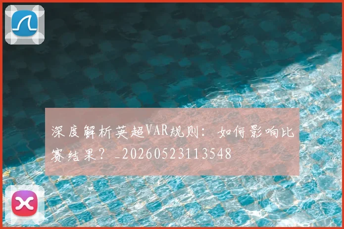 深度解析英超VAR规则：如何影响比赛结果？_20260523113548