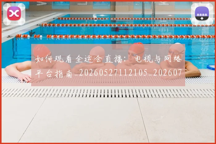 如何观看全运会直播：电视与网络平台指南_20260527112105_20260720183223