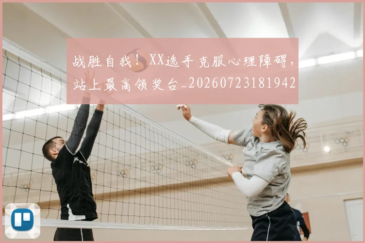 战胜自我！XX选手克服心理障碍，站上最高领奖台_20260723181942
