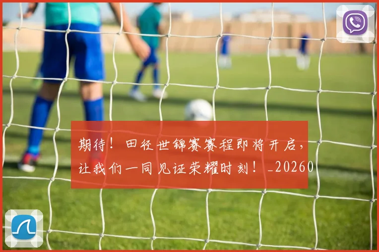 期待！田径世锦赛赛程即将开启，让我们一同见证荣耀时刻！_20260731173734