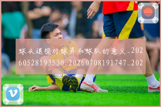 球衣退役对球员和球队的意义_20260528193530_20260708191747_20260802160757