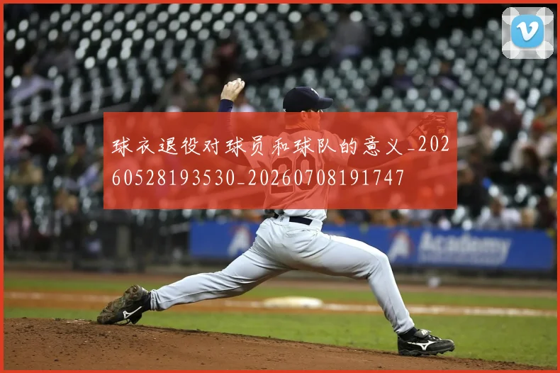 球衣退役对球员和球队的意义_20260528193530_20260708191747