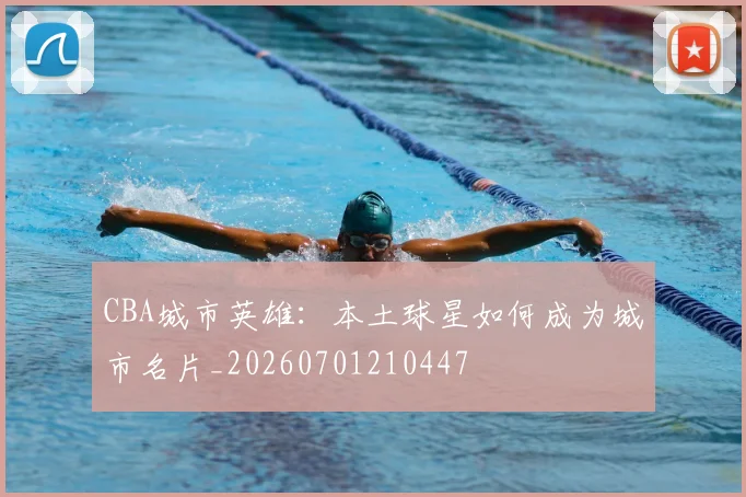 CBA城市英雄:本土球星如何成为城市名片_20260701210447