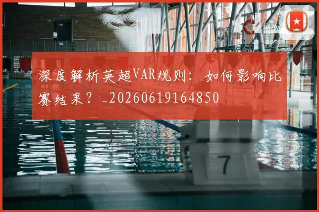 深度解析英超VAR规则：如何影响比赛结果？_20260619164850