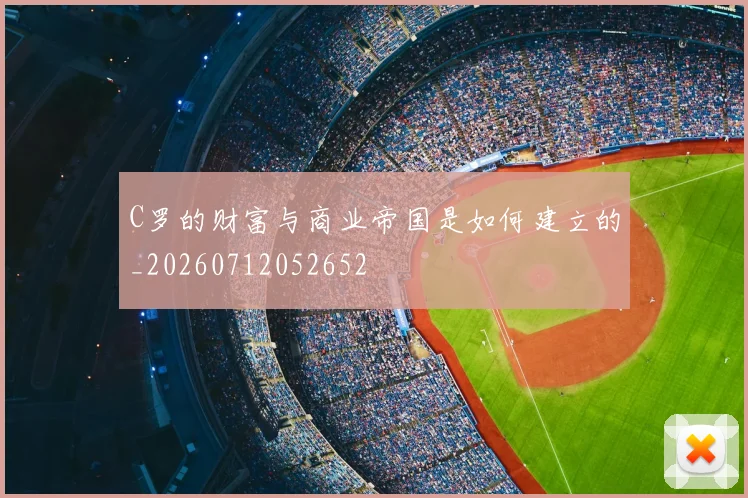 C罗的财富与商业帝国是如何建立的_20260712052652