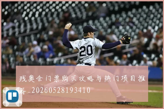 残奥会门票购买攻略与热门项目推荐_20260528193410