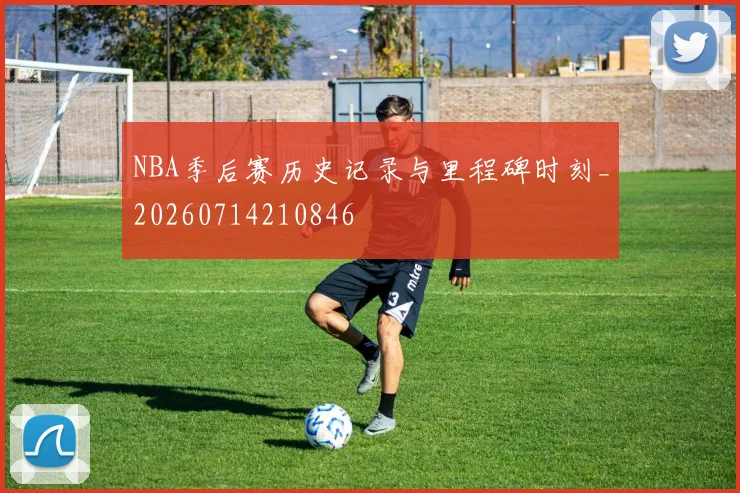 NBA季后赛历史记录与里程碑时刻_20260714210846