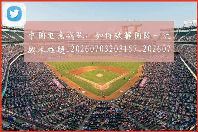 中国电竞战队，如何破解国际一流战术难题_20260703203157_20260716183627