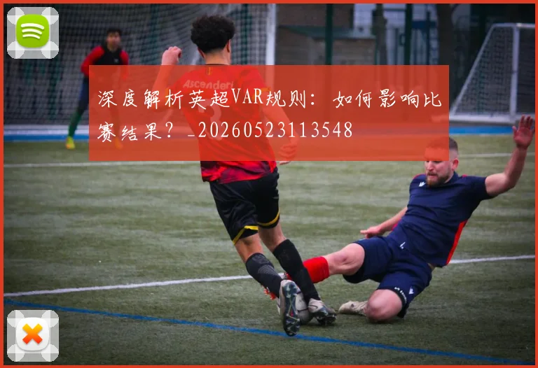 深度解析英超VAR规则:如何影响比赛结果?_20260523113548