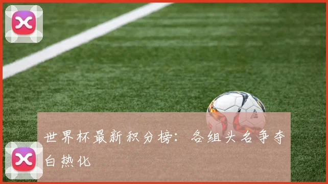 世界杯最新积分榜:各组头名争夺白热化