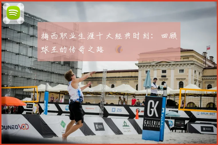 梅西职业生涯十大经典时刻：回顾球王的传奇之路