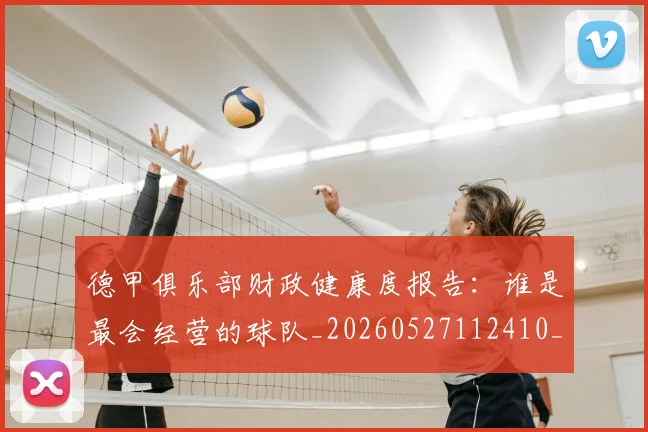 德甲俱乐部财政健康度报告:谁是最会经营的球队_20260527112410_20260704172829