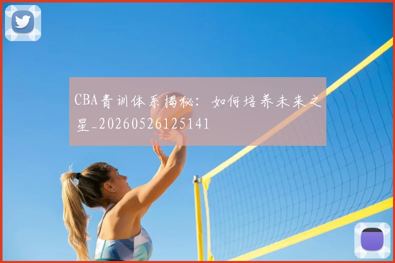 CBA青训体系揭秘：如何培养未来之星_20260526125141