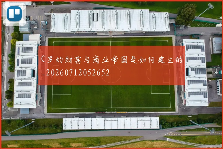 C罗的财富与商业帝国是如何建立的_20260712052652