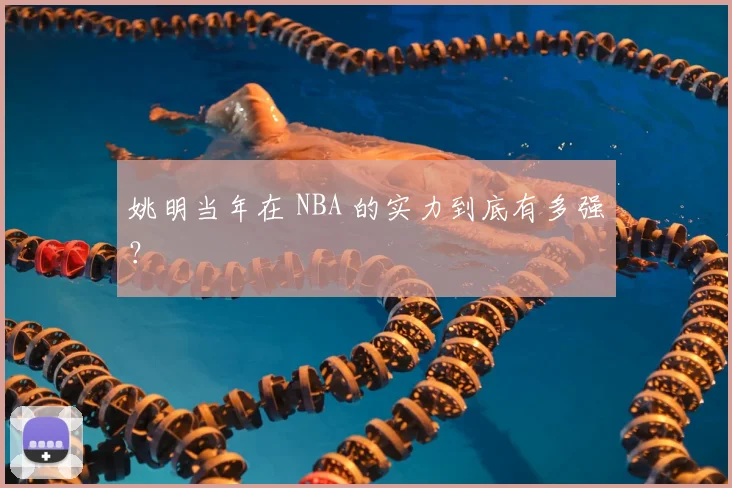 姚明当年在 NBA 的实力到底有多强？