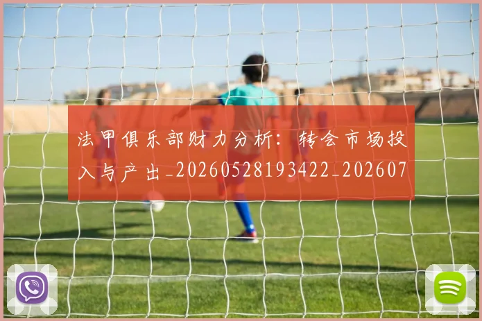 法甲俱乐部财力分析：转会市场投入与产出_20260528193422_20260707153129