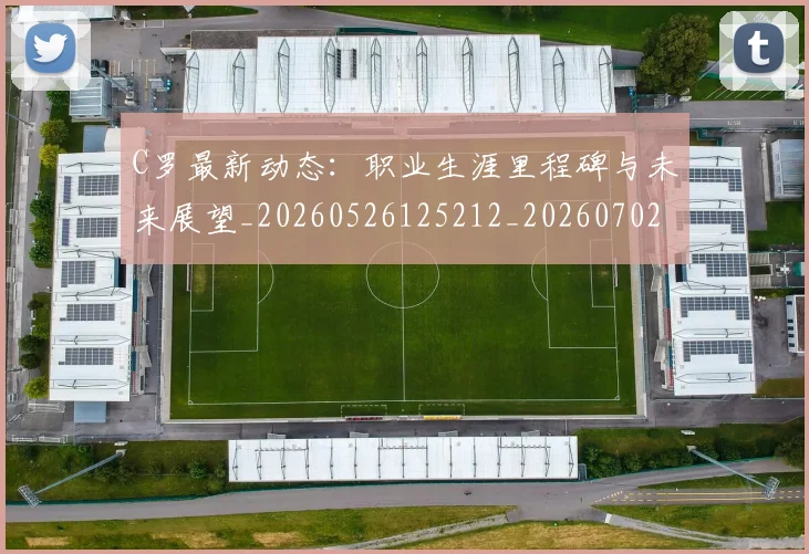C罗最新动态：职业生涯里程碑与未来展望_20260526125212_20260702164557